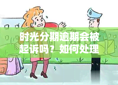 时光分期逾期会被起诉吗？如何处理时光分期逾期问题？