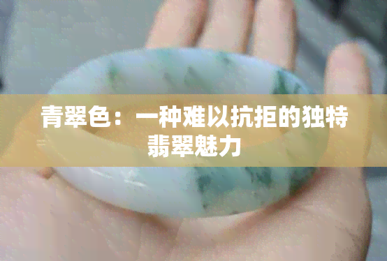 青翠色：一种难以抗拒的独特翡翠魅力