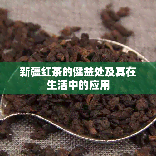 新疆红茶的健益处及其在生活中的应用