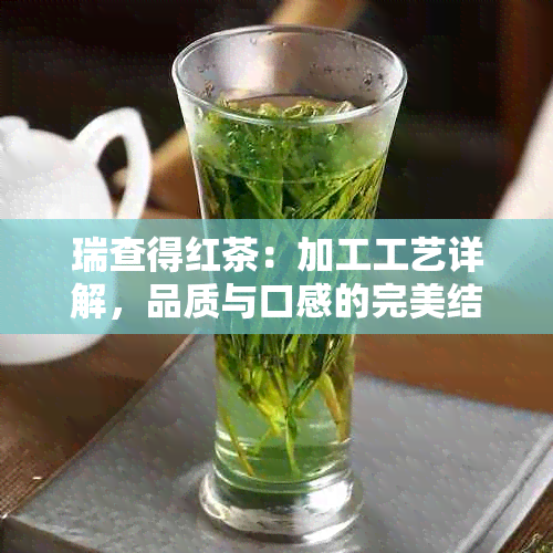 瑞查得红茶：加工工艺详解，品质与口感的完美结合