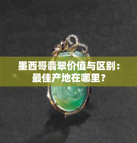 墨西哥翡翠价值与区别：更佳产地在哪里？