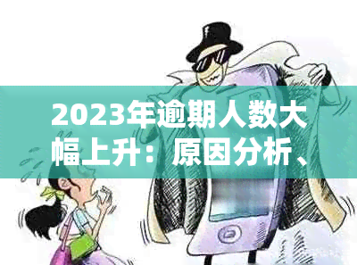 2023年逾期人数大幅上升：原因分析、应对策略与影响全面探讨