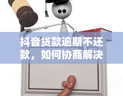 抖音贷款逾期不还款，如何协商解决放心还债问题