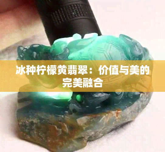 冰种柠檬黄翡翠：价值与美的完美融合