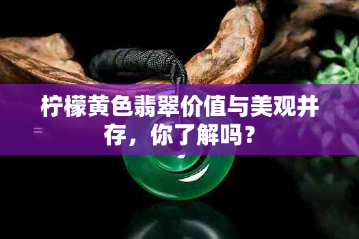 柠檬黄色翡翠价值与美观并存，你了解吗？