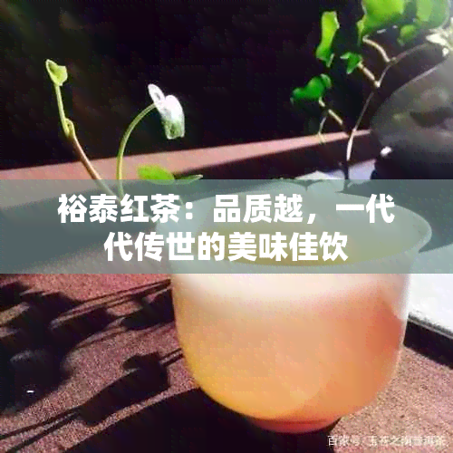 裕泰红茶：品质越，一代代传世的美味佳饮