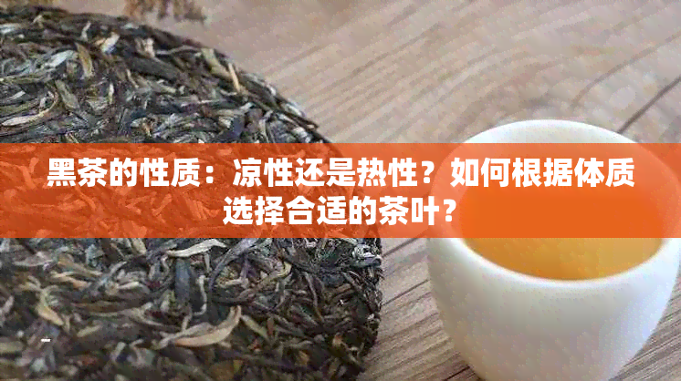 黑茶的性质：凉性还是热性？如何根据体质选择合适的茶叶？