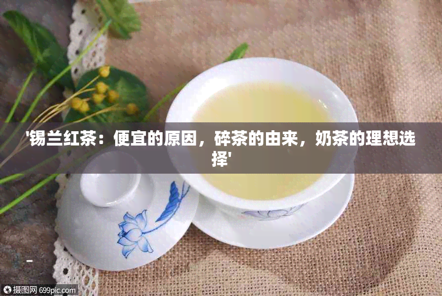 '锡兰红茶：便宜的原因，碎茶的由来，奶茶的理想选择'