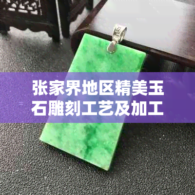 张家界地区精美玉石雕刻工艺及加工技术全解析：从原材料到成品，一次了解！