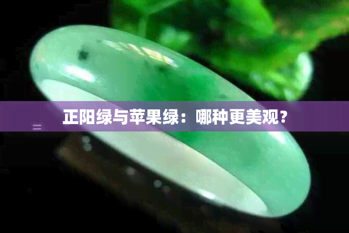 正阳绿与苹果绿：哪种更美观？