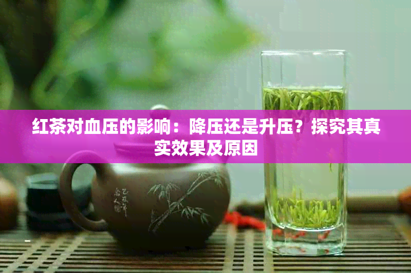 红茶对血压的影响：降压还是升压？探究其真实效果及原因