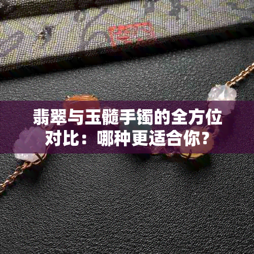 翡翠与玉髓手镯的全方位对比：哪种更适合你？