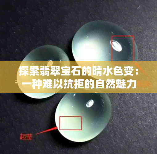 探索翡翠宝石的晴水色变：一种难以抗拒的自然魅力