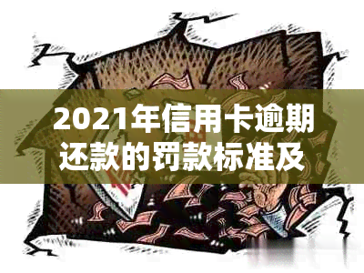 2021年信用卡逾期还款的罚款标准及可能面临的法律后果是什么？