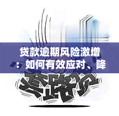 贷款逾期风险激增：如何有效应对、降低翻倍损失及预防措全面解析