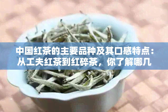 中国红茶的主要品种及其口感特点：从工夫红茶到红碎茶，你了解哪几种？