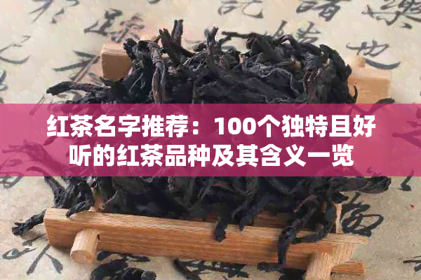 红茶名字推荐：100个独特且好听的红茶品种及其含义一览