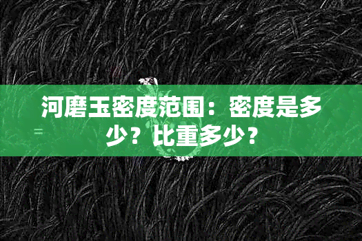 河磨玉密度范围：密度是多少？比重多少？