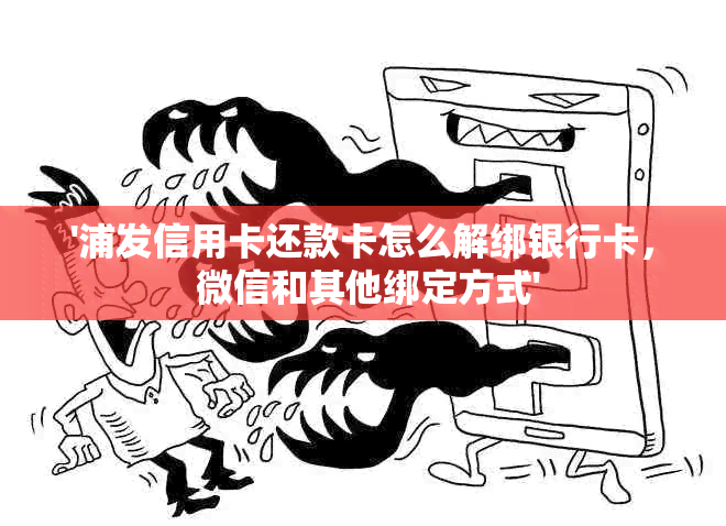 '浦发信用卡还款卡怎么解绑银行卡， 微信和其他绑定方式'