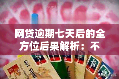 网贷逾期七天后的全方位后果解析：不仅影响信用，还有这些潜在问题！