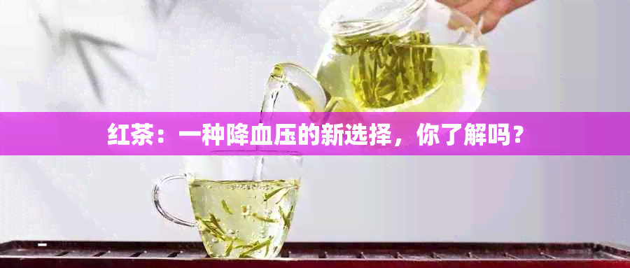 红茶：一种降血压的新选择，你了解吗？