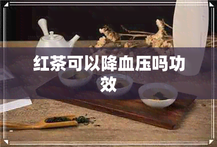 红茶可以降血压吗功效