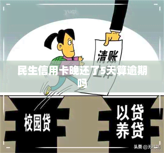 民生信用卡晚还了5天算逾期吗