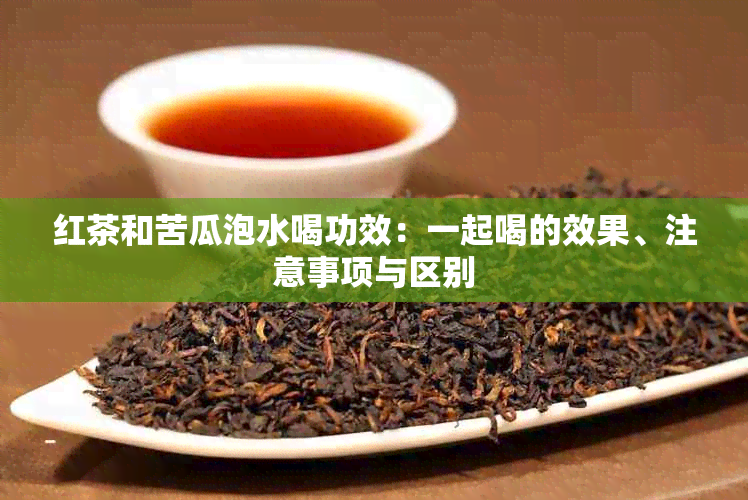 红茶和苦瓜泡水喝功效：一起喝的效果、注意事项与区别