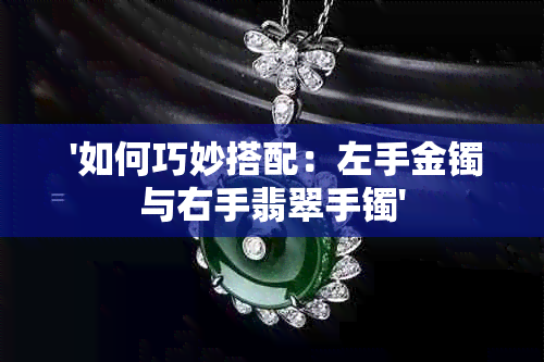  '如何巧妙搭配：左手金镯与右手翡翠手镯'