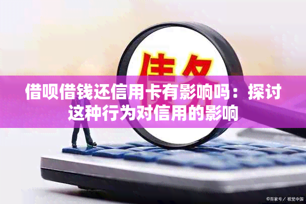 借呗借钱还信用卡有影响吗：探讨这种行为对信用的影响