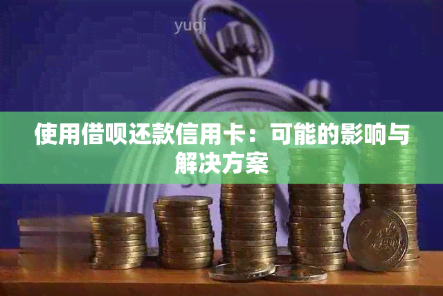 使用借呗还款信用卡：可能的影响与解决方案