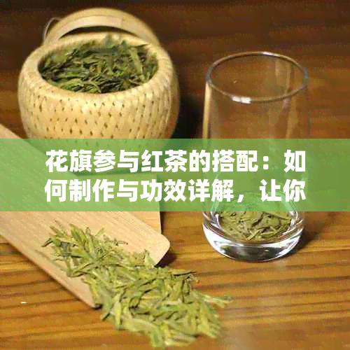 花旗参与红茶的搭配：如何制作与功效详解，让你了解这两种食材的完美结合