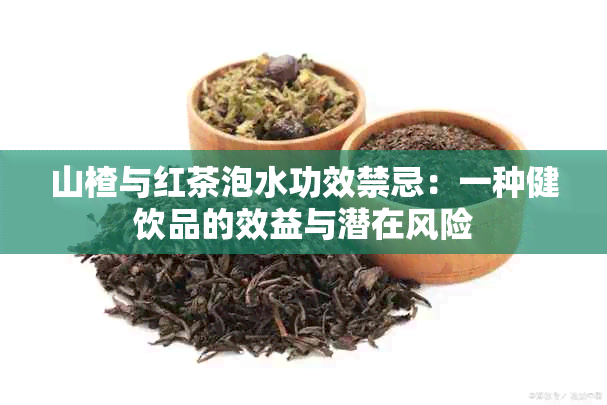 山楂与红茶泡水功效禁忌：一种健饮品的效益与潜在风险