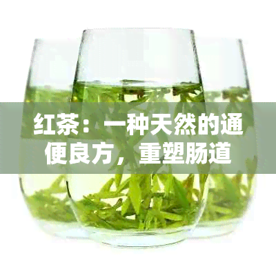 红茶：一种天然的通便良方，重塑肠道健新生活