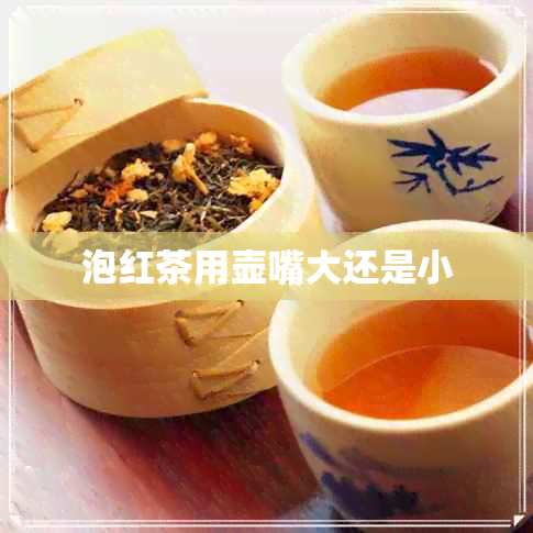 泡红茶用壶嘴大还是小