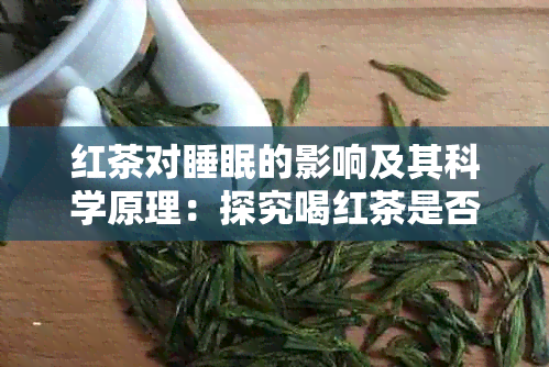 红茶对睡眠的影响及其科学原理：探究喝红茶是否有助于改善睡眠质量