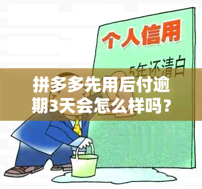 拼多多先用后付逾期3天会怎么样吗？安全吗？可以继续使用吗？