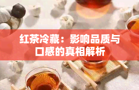 红茶冷藏：影响品质与口感的真相解析