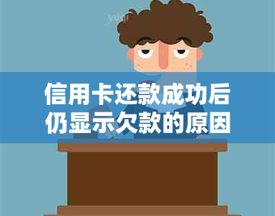 信用卡还款成功后仍显示欠款的原因及解决方法是什么？