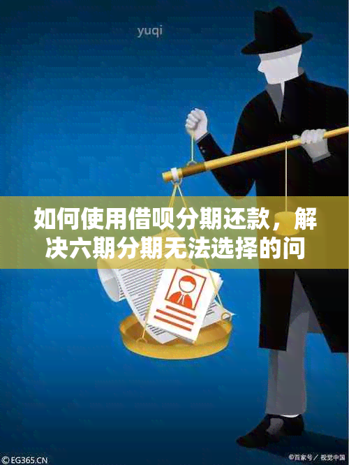 如何使用借呗分期还款，解决六期分期无法选择的问题？