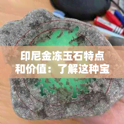 印尼金冻玉石特点和价值：了解这种宝石的特点及其重要性