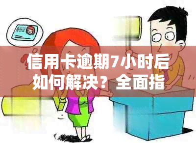 信用卡逾期7小时后如何解决？全面指南应对逾期还款问题