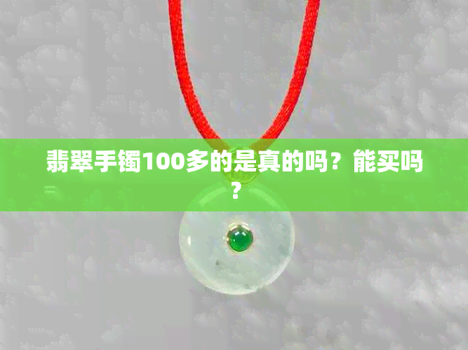 翡翠手镯100多的是真的吗？能买吗？