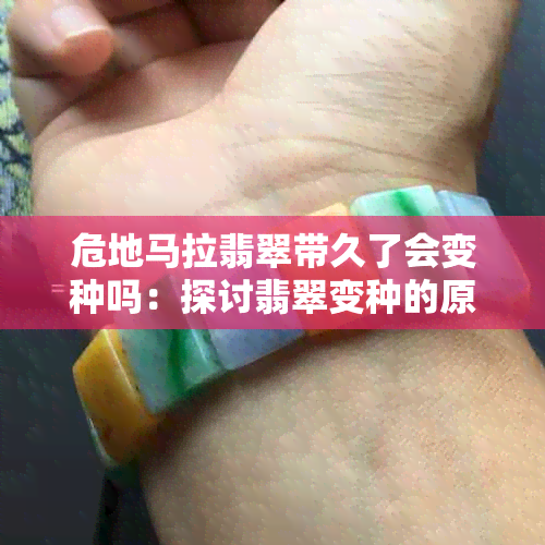 危地马拉翡翠带久了会变种吗：探讨翡翠变种的原因与影响