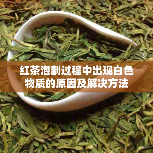 红茶泡制过程中出现白色物质的原因及解决方法