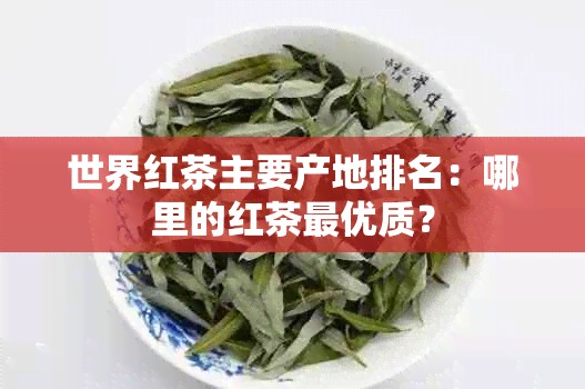 世界红茶主要产地排名：哪里的红茶更优质？