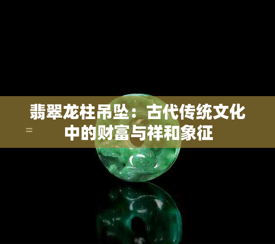 翡翠龙柱吊坠：古代传统文化中的财富与祥和象征