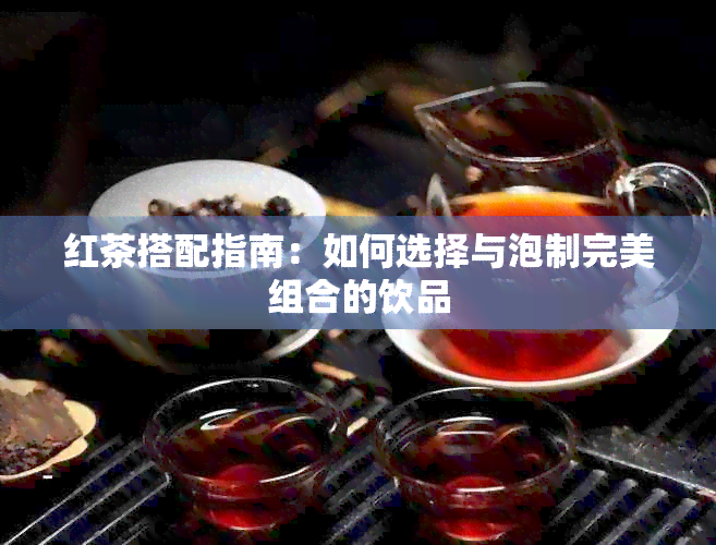 红茶搭配指南：如何选择与泡制完美组合的饮品