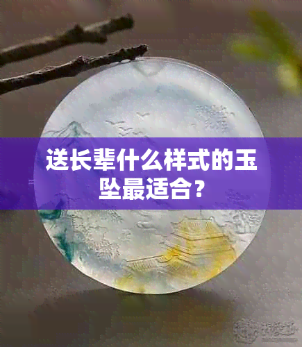 送长辈什么样式的玉坠最适合？