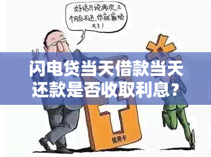 闪电贷当天借款当天还款是否收取利息？具体情况如何？